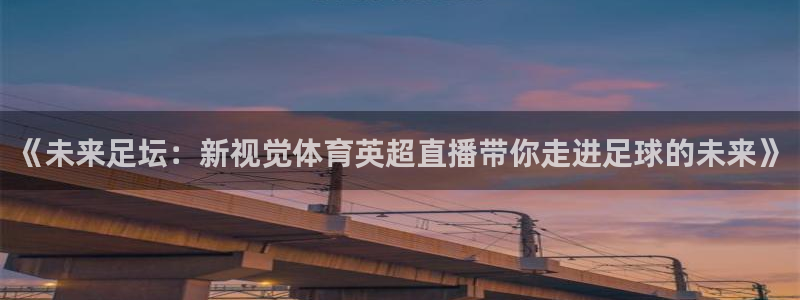 《未来足坛：新视觉体育英超直播带你走进足球的未来》