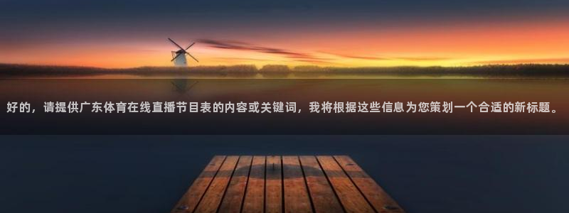 好的，请提供广东体育在线直播节目表的内容或关键词，我将根据这些信息为您策划一个合适的新标题。
